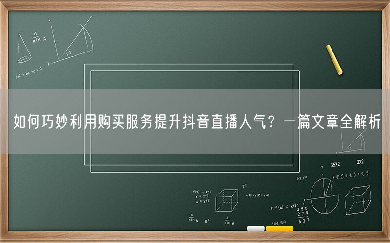 如何巧妙利用购买服务提升抖音直播人气？一篇文章全解析