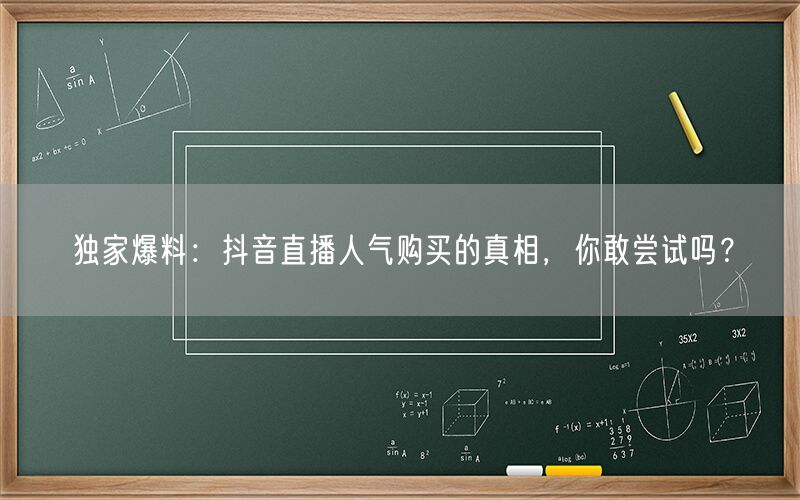 独家爆料：抖音直播人气购买的真相，你敢尝试吗？