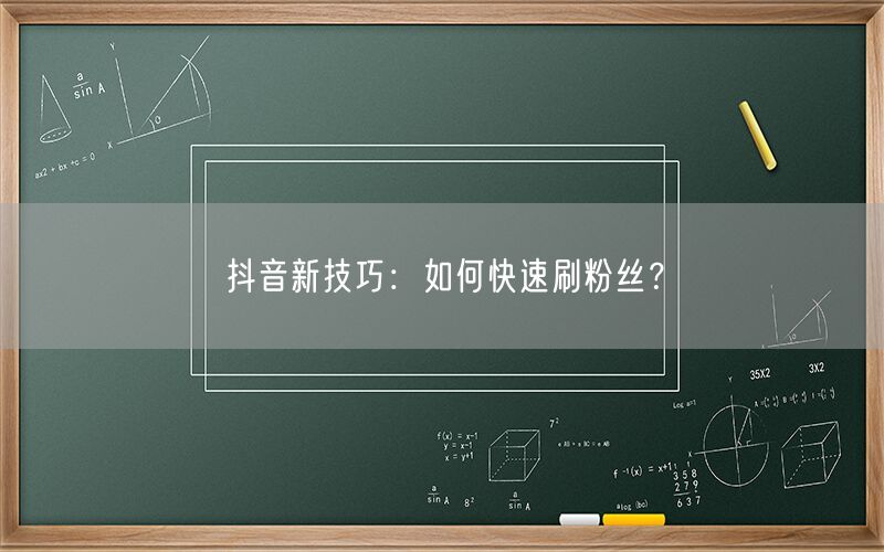 抖音新技巧：如何快速刷粉丝？