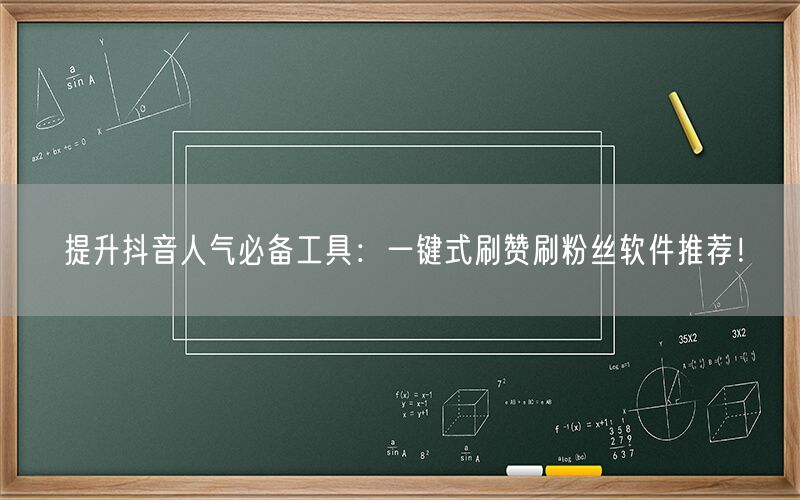 提升抖音人气必备工具：一键式刷赞刷粉丝软件推荐！