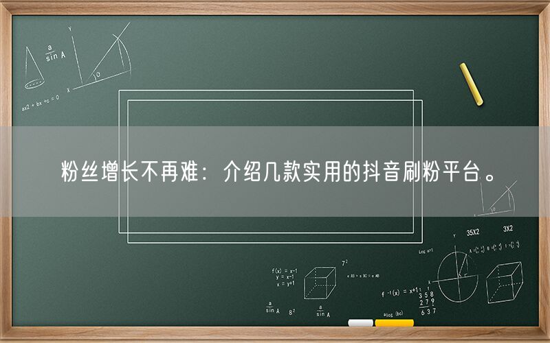 粉丝增长不再难：介绍几款实用的抖音刷粉平台。