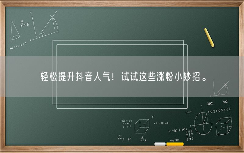 轻松提升抖音人气！试试这些涨粉小妙招。