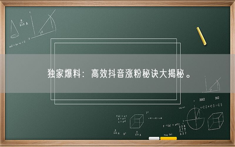 独家爆料：高效抖音涨粉秘诀大揭秘。