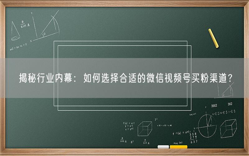 揭秘行业内幕：如何选择合适的微信视频号买粉渠道？