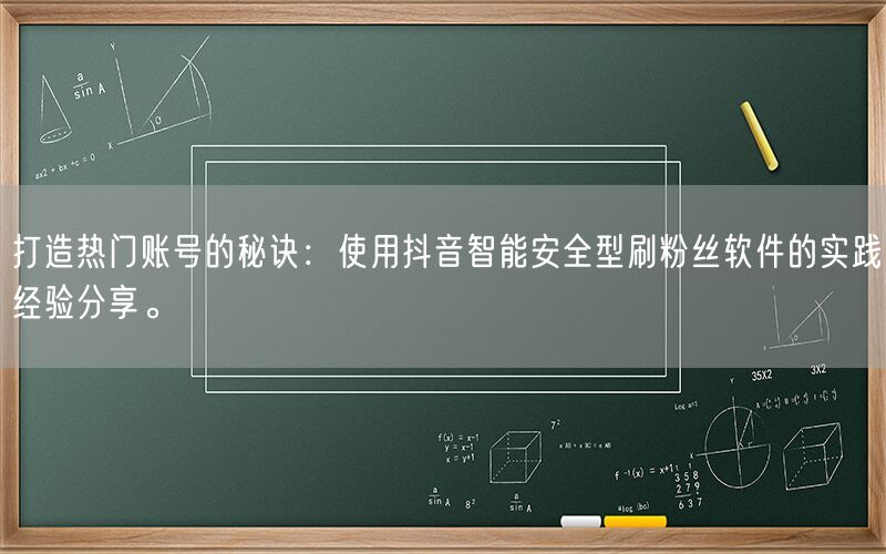 打造热门账号的秘诀：使用抖音智能安全型刷粉丝软件的实践经验分享。