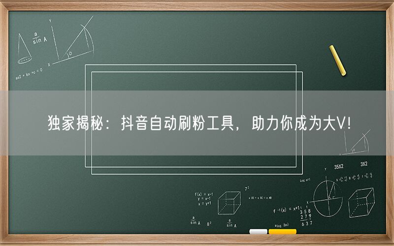 独家揭秘：抖音自动刷粉工具，助力你成为大V！