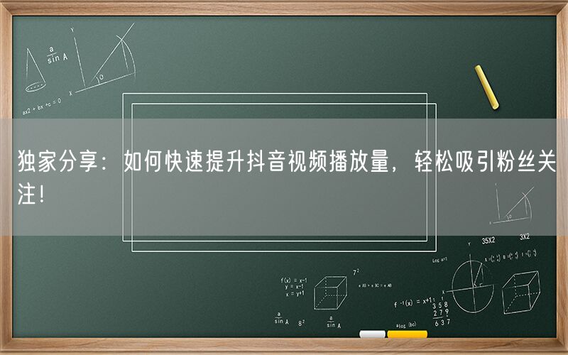 独家分享：如何快速提升抖音视频播放量，轻松吸引粉丝关注！