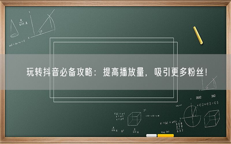 玩转抖音必备攻略：提高播放量，吸引更多粉丝！