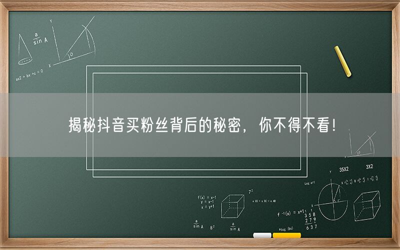 揭秘抖音买粉丝背后的秘密，你不得不看！