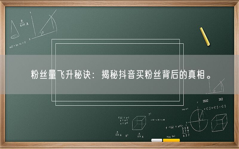 粉丝量飞升秘诀：揭秘抖音买粉丝背后的真相。