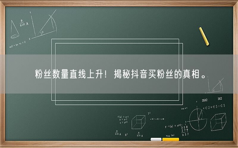 粉丝数量直线上升！揭秘抖音买粉丝的真相。