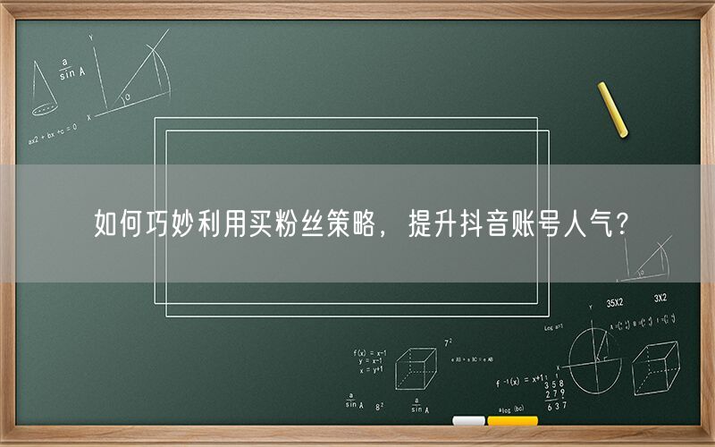 如何巧妙利用买粉丝策略，提升抖音账号人气？