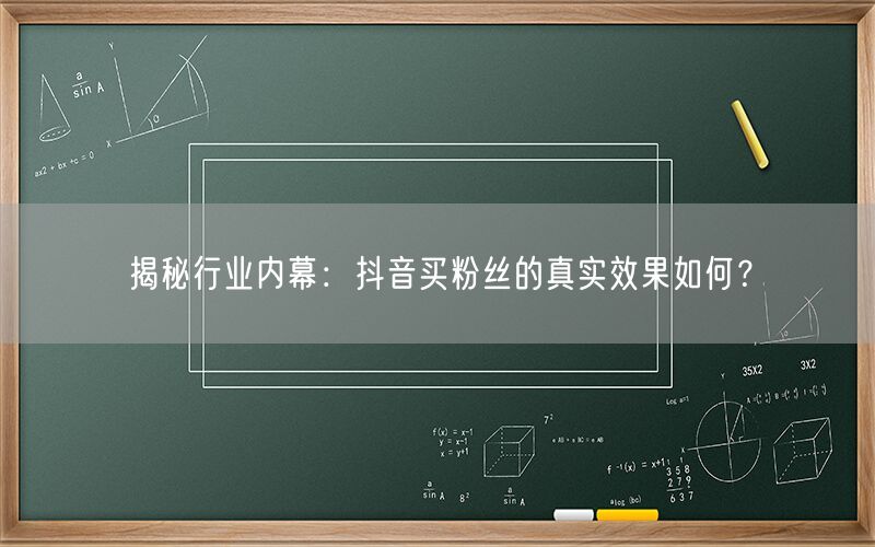 揭秘行业内幕：抖音买粉丝的真实效果如何？