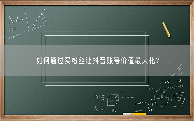 如何通过买粉丝让抖音账号价值最大化？