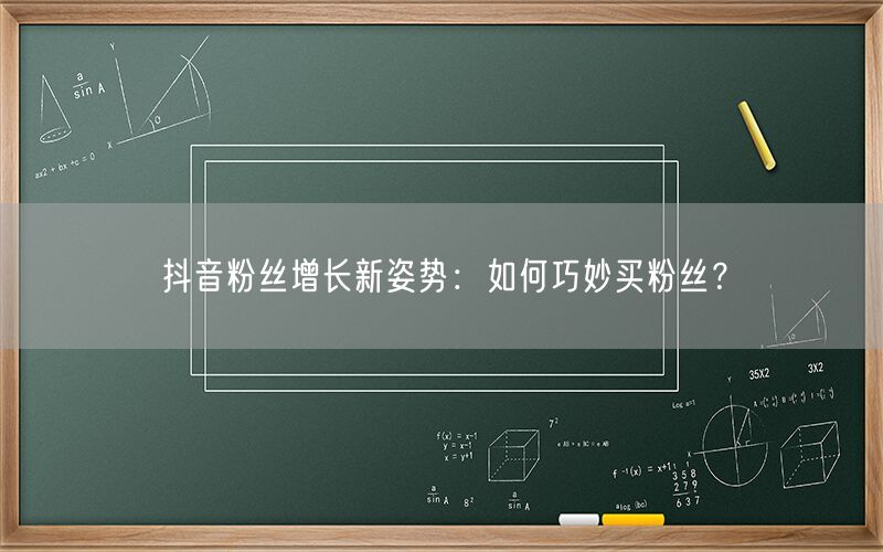 抖音粉丝增长新姿势：如何巧妙买粉丝？