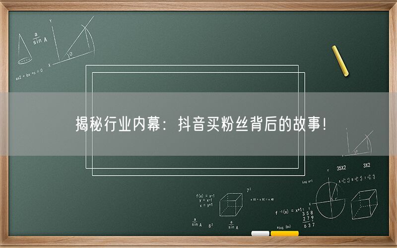 揭秘行业内幕：抖音买粉丝背后的故事！