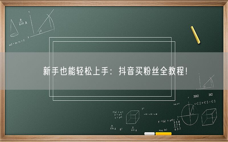 新手也能轻松上手：抖音买粉丝全教程！