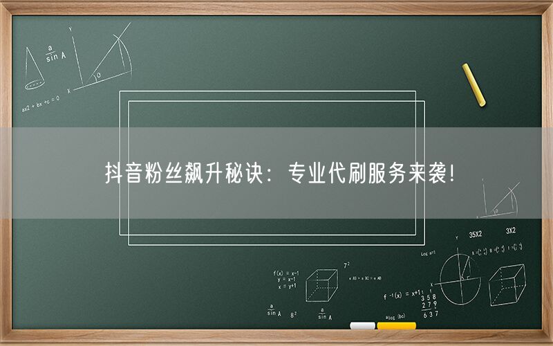 抖音粉丝飙升秘诀：专业代刷服务来袭！