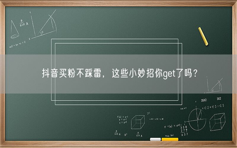 抖音买粉不踩雷，这些小妙招你get了吗？