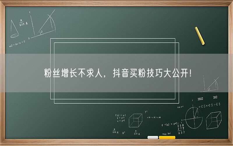 粉丝增长不求人，抖音买粉技巧大公开！