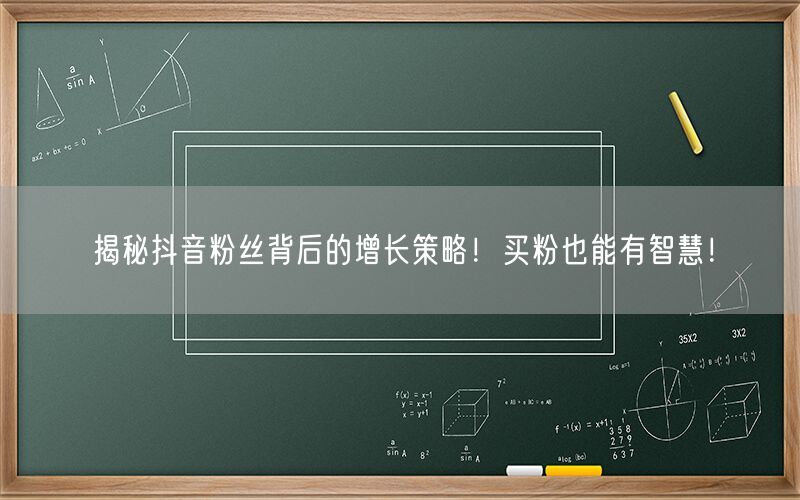 揭秘抖音粉丝背后的增长策略！买粉也能有智慧！