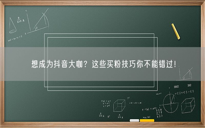 想成为抖音大咖？这些买粉技巧你不能错过！