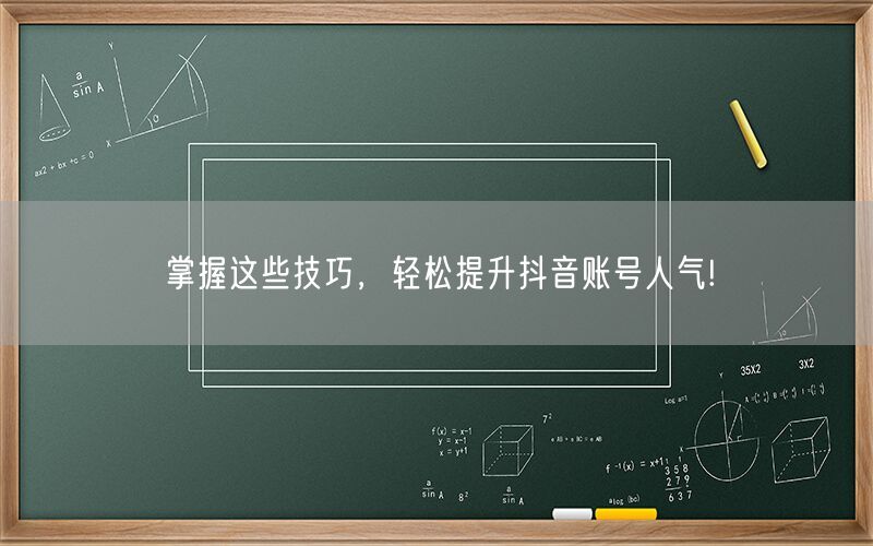 掌握这些技巧，轻松提升抖音账号人气!