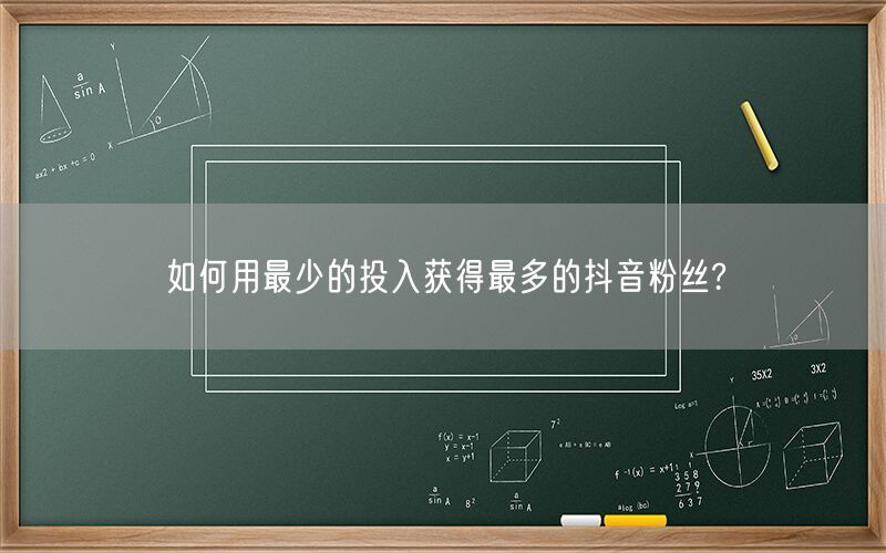 如何用最少的投入获得最多的抖音粉丝?