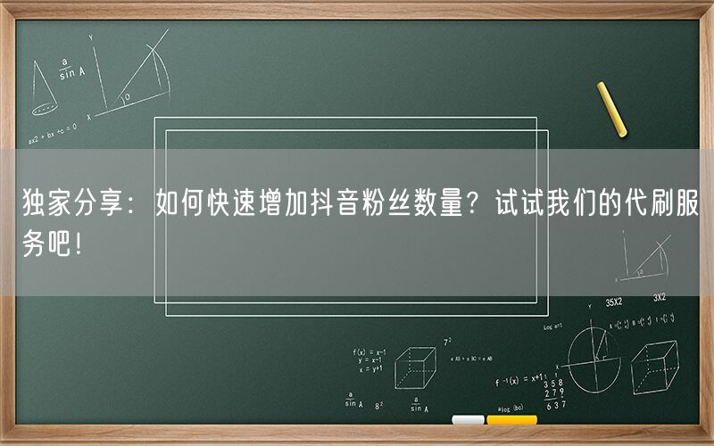 独家分享：如何快速增加抖音粉丝数量？试试我们的代刷服务吧！