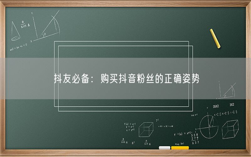 抖友必备：购买抖音粉丝的正确姿势