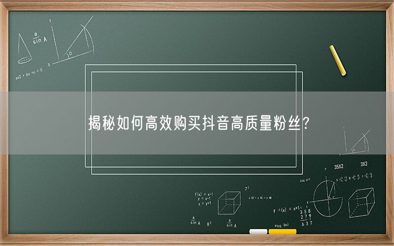 揭秘如何高效购买抖音高质量粉丝？