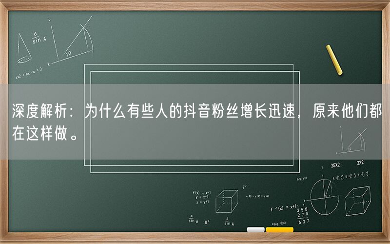 深度解析：为什么有些人的抖音粉丝增长迅速，原来他们都在这样做。