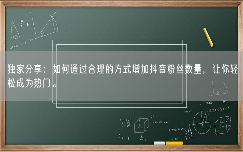 独家分享：如何通过合理的方式增加抖音粉丝数量，让你轻松成为热门。