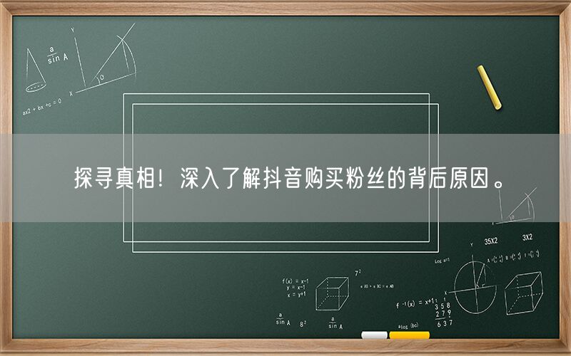 探寻真相！深入了解抖音购买粉丝的背后原因。
