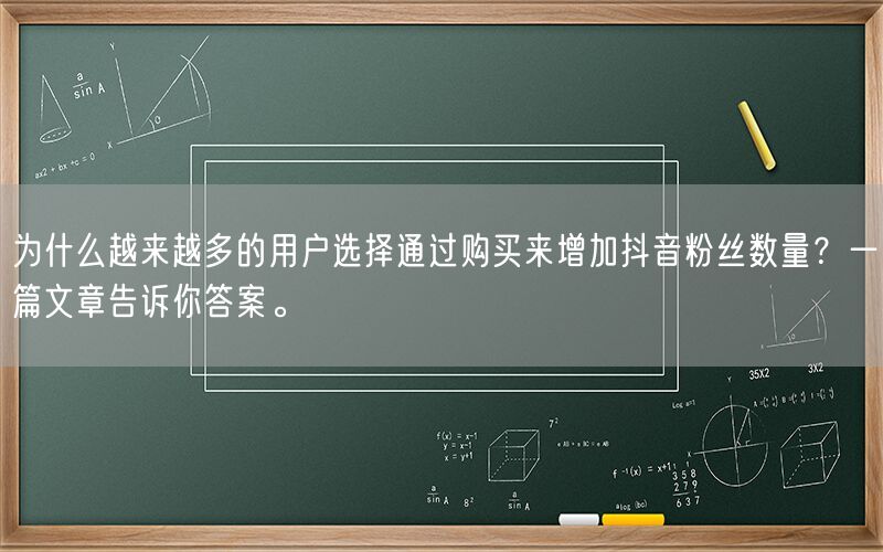 为什么越来越多的用户选择通过购买来增加抖音粉丝数量？一篇文章告诉你答案。