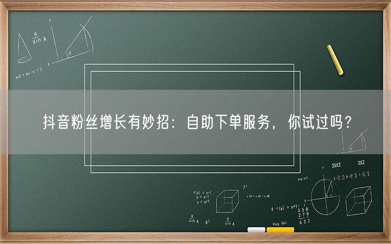 抖音粉丝增长有妙招：自助下单服务，你试过吗？