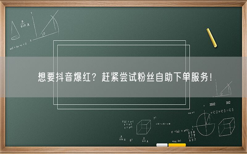 想要抖音爆红？赶紧尝试粉丝自助下单服务！