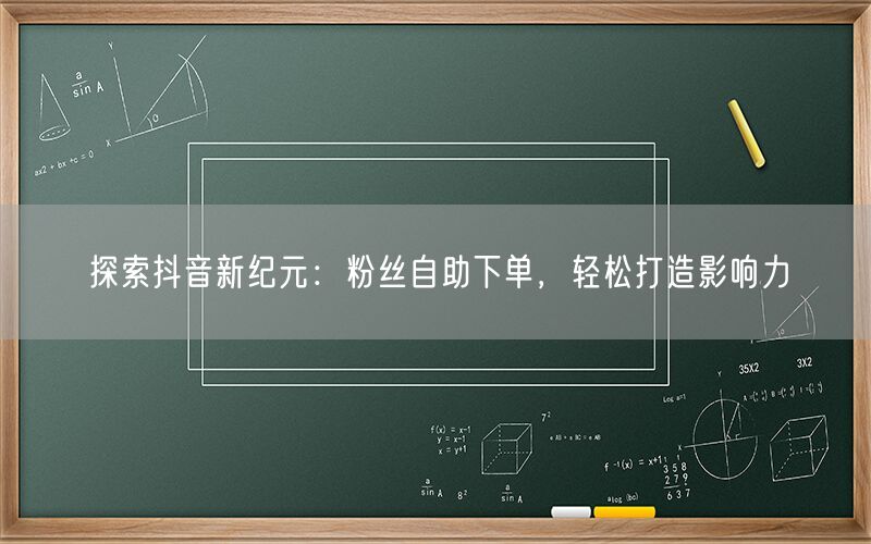 探索抖音新纪元：粉丝自助下单，轻松打造影响力