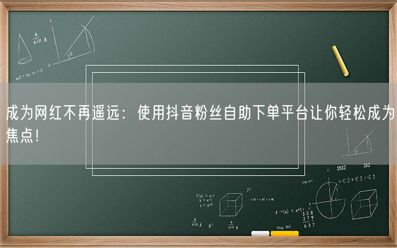 成为网红不再遥远：使用抖音粉丝自助下单平台让你轻松成为焦点！