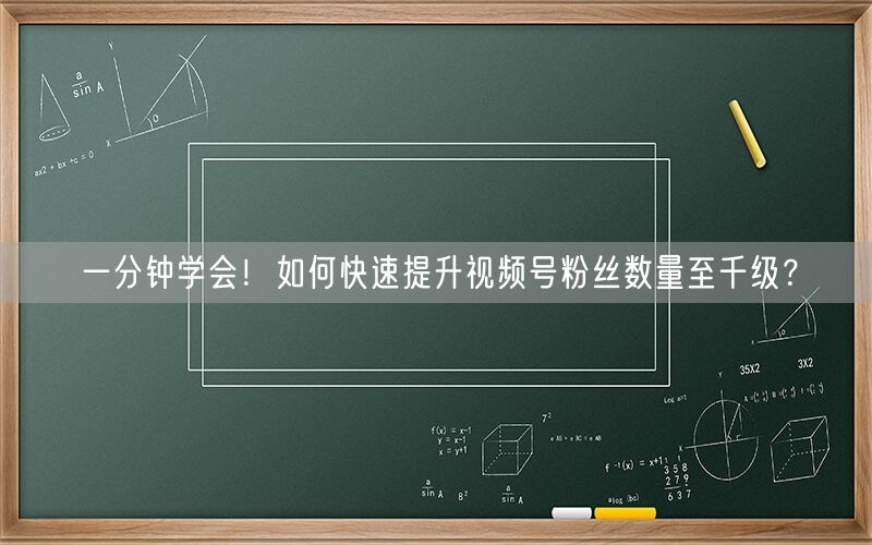 一分钟学会！如何快速提升视频号粉丝数量至千级？