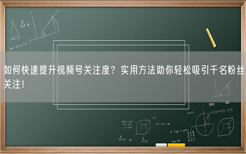 如何快速提升视频号关注度？实用方法助你轻松吸引千名粉丝关注！