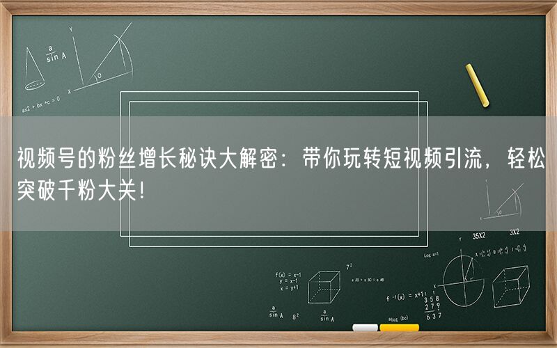 视频号的粉丝增长秘诀大解密：带你玩转短视频引流，轻松突破千粉大关！