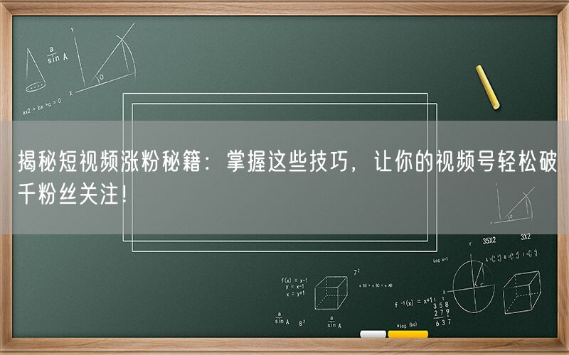 揭秘短视频涨粉秘籍：掌握这些技巧，让你的视频号轻松破千粉丝关注！