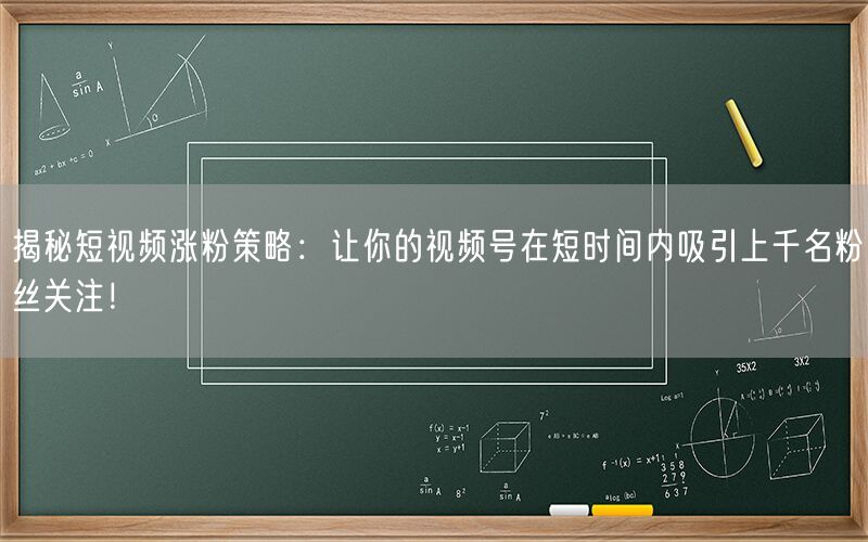 揭秘短视频涨粉策略：让你的视频号在短时间内吸引上千名粉丝关注！