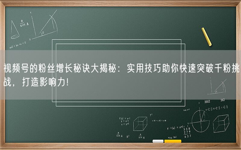 视频号的粉丝增长秘诀大揭秘：实用技巧助你快速突破千粉挑战，打造影响力！