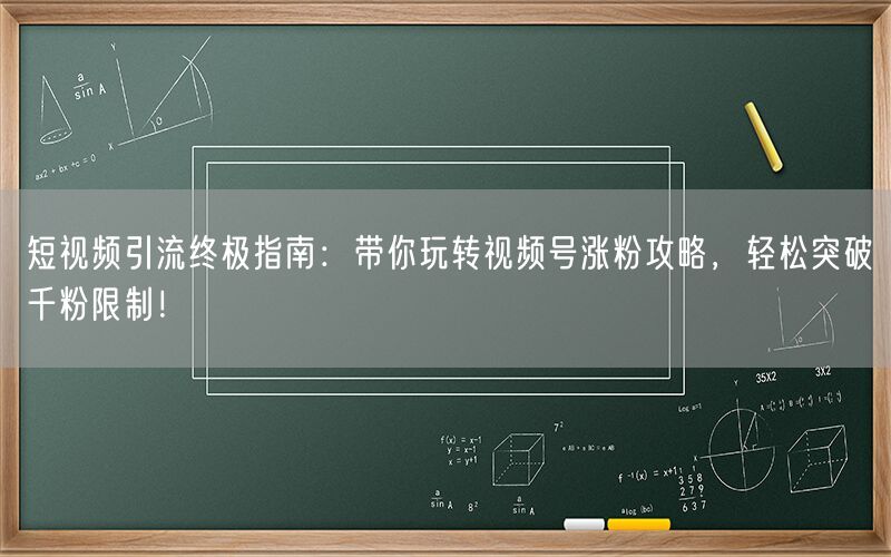 短视频引流终极指南：带你玩转视频号涨粉攻略，轻松突破千粉限制！