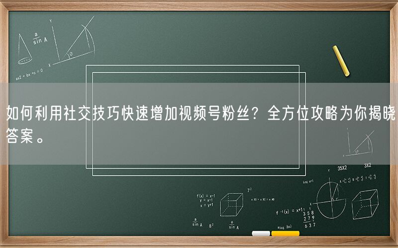 如何利用社交技巧快速增加视频号粉丝？全方位攻略为你揭晓答案。