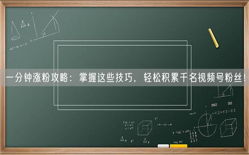 一分钟涨粉攻略：掌握这些技巧，轻松积累千名视频号粉丝！