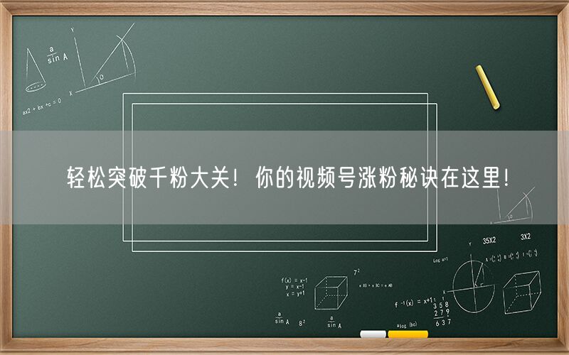 轻松突破千粉大关！你的视频号涨粉秘诀在这里！