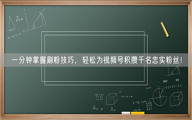 一分钟掌握刷粉技巧，轻松为视频号积攒千名忠实粉丝！